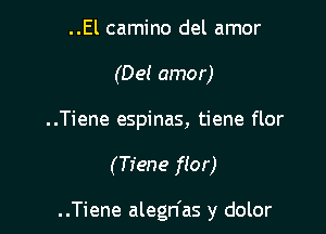 ..El camino del amor
(Del amor)

..Tiene espinas, tiene flor

(Tiene flor)

..Tiene alegn'as y dolor