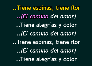 ..Tiene espinas, tiene flor
..(E! camfno det amor)
..Tiene alegn'as y dolor
..(EI camfno de! amor)

..Tiene espinas, tiene flor

.(El camfno de! amor)

..Tiene alegn'as y dolor l