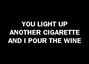 YOU LIGHT UP
ANOTHER CIGARETTE
AND I POUR THE WINE