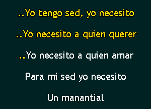 ..Yo tengo sed, yo necesito
..Yo necesito a quien querer
..Yo necesito a quien amar
Para mi sed yo necesito

Un manantial