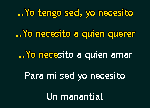 ..Yo tengo sed, yo necesito
..Yo necesito a quien querer
..Yo necesito a quien amar
Para mi sed yo necesito

Un manantial