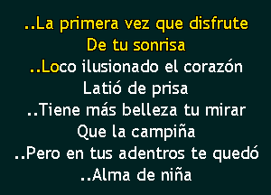 ..La primera vez que disfrute
De tu sonrisa

..Loco ilusionado el corazdn
Latid de prisa

..Tiene mas belleza tu mirar
Que la campiFIa

..Pero en tus adentros te quedc')

..Alma de niFIa