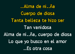 ..Alma de ni..F1a
Cuerpo de diosa
Tanta belleza te hizo ser
Tan vanidosa
Alma de ni..F1a, cuerpo de diosa
Lo que yo busco en el amor
..Es otra cosa