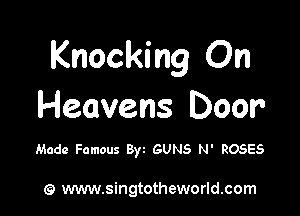 Knocking On

Heavens Door

Made Famous Byt GUNS N' ROSES

(9 www.singtotheworld.com