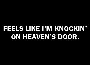 FEELS LIKE PM KNOCKIW

ON HEAVEN'S DOOR.