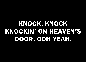 KNOCK, KNOCK

KNOCKIW 0N HEAVEWS
DOOR. OOH YEAH.