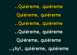 ..Quiaeme, quitireme
Quiaeme, quitsreme
Quitaeme, quwreme

. .Quwreme, quwreme

Qukreme, quwreme

..iAy!, quitSreme, quieireme l