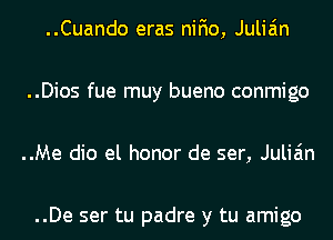 ..Cuando eras nifio, Julian

..Dios fue muy bueno conmigo

..Me dio el honor de ser, Julian

..De ser tu padre y tu amigo