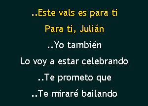 ..Este vals es para ti
Para ti, Julia'm

..Yo tambieln

Lo voy a estar celebrando

..Te prometo que

..Te miraw bailando