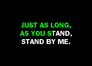 JUST AS LONG,

AS YOU STAND,
STAND BY ME.