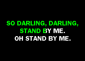 SO DARLING, DARLING,

STAND BY ME.
0H STAND BY ME.