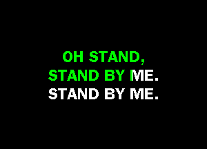 0H STAND,

STAND BY ME.
STAND BY ME.