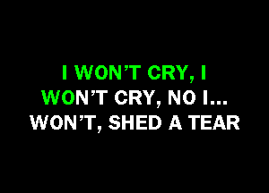 l WONT CRY, I

WON'T CRY, NO I...
WONT, SHED A TEAR