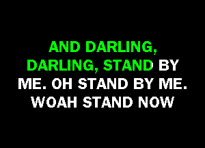 AND DARLING,
DARLING, STAND BY
ME. 0H STAND BY ME.
WOAH STAND NOW