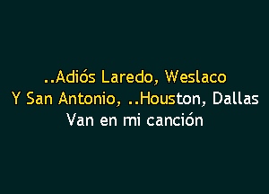 . .Adids Laredo, Weslaco

Y San Antonio, ..Houston, Dallas
Van en mi cancio'n