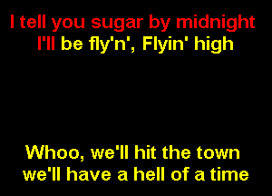 I tell you sugar by midnight
I'll be fly'n', Flyin' high

Whoo, we'll hit the town
we'll have a hell of a time