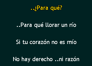 ..gPara qms?
..Para quel llorar un n'o

Si tu coraz6n no es mfo

No hay derecho ..ni razc'm