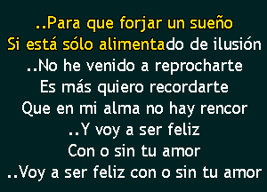 ..Para que forjar un suefio
Si estai sdlo alimentado de ilusi6n
..No he venido a reprocharte
Es mas quiero recordarte
Que en mi alma no hay rencor
..Y voy a ser feliz
Con 0 sin tu amor
..Voy a ser feliz con 0 sin tu amor