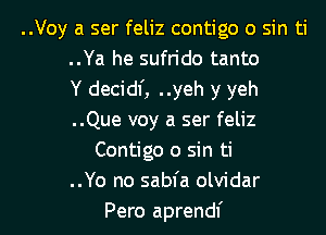 ..Voy a ser feliz contigo 0 sin ti
..Ya he sufrido tanto
Y decidf, ..yeh y yeh

..Que voy a ser feliz
Contigo 0 sin ti
..Yo no sabfa olvidar
Pero aprendf