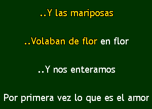 ..Y las mariposas

..Volaban de flor en flor

..Y nos enteramos

Por primera vez lo que es el amor