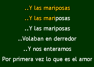 ..Y las mariposas
..Y las mariposas
..Y las mariposas
..Volaban en derredor
..Y nos enteramos

Por primera vez lo que es el amor