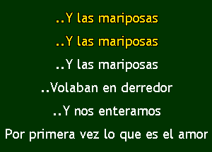 ..Y las mariposas
..Y las mariposas
..Y las mariposas
..Volaban en derredor
..Y nos enteramos

Por primera vez lo que es el amor