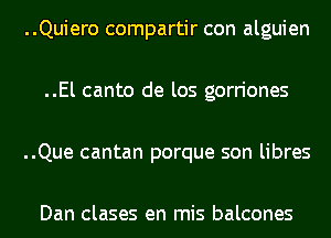 ..Quiero compartir con alguien

..El canto de los gorriones

..Que cantan porque son libres

Dan clases en mis balcones