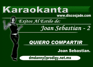 Karaokanta

www.dlscosjado.com

3? MIN jUEsn'tb Jo.
joan Se5astian - 2

.E QUIERO COMPARTIR
. 5 Joan Sebastian.
n5 Camdannyij'prodigy.netlmx-