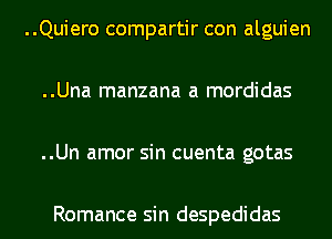 ..Quiero compartir con alguien

..Una manzana a mordidas

..Un amor sin cuenta gotas

Romance sin despedidas