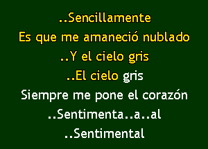 ..Sencillamente
Es que me amanecid nublado
..Y el cielo gris
..El cielo gris
Siempre me pone el corazdn
..Sentimenta..a..al
..Sentimental