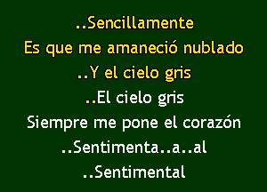 ..Sencillamente
Es que me amanecid nublado
..Y el cielo gris
..El cielo gris
Siempre me pone el corazdn
..Sentimenta..a..al
..Sentimental