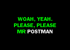 WOAH , YEAH .

PLEASE, PLEASE
MR POSTMAN