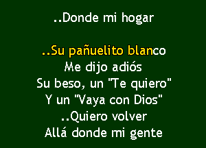 ..Donde mi hogar

..Su par1uelito blanco
Me dijo adids

Su beso, un 'Te quiero

Y un Vaya con Dios
..Quiero volver

Allai donde mi gente