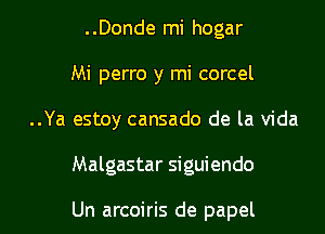 ..Donde mi hogar
Mi perro y mi corcel
..Ya estoy cansado de la Vida

Malgastar siguiendo

Un arcoiris de papel l