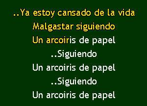 ..Ya estoy cansado de la Vida
Malgastar siguiendo
Un arcoiris de papel
..Siguiendo
Un arcoiris de papel
.Siguiendo

Un arcoiris de papel l