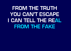 FROM THE TRUTH
YOU CANT ESCAPE
I CAN TELL THE

YOU CAN'T TAKE