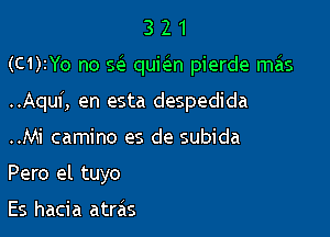 321

(C1)2Yo no sci. qukn pierde mas

..Aquf, en esta despedida

..Mi camino es de subida
Pero el tuyo

Es hacia atras