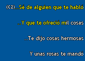 (C2)..SGE de alguien que te hablc')

..Y que te ofrecid mil cosas
..Te dijo cosas hermosas

Y unas rosas te mandd