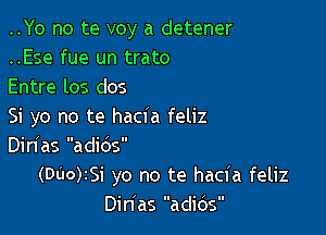 ..Yo no te voy a detener
..Ese fue un trato

Entre los dos

Si yo no te hacia feliz

Din'as adios
(DUO)ISi yo no te hacia feliz
Dinlas adios