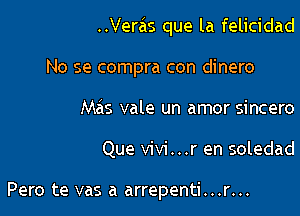 ..Verzis que la felicidad

No se compra con dinero
Mas vale un amor sincero
Que vivi...r en soledad

Pero te vas a arrepenti...r...