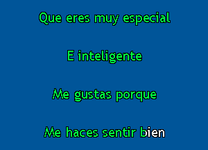 Que eres muy especial

E inteligente
Me gustas porque

Me haces sentir bien