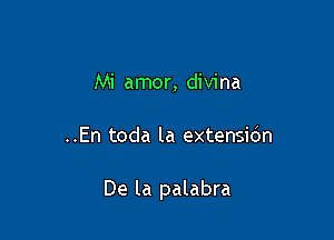 Mi amor, divina

..En toda la extensic'm

De la palabra