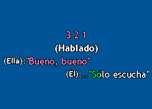 3 2 1
(Hablado)

(Ella)tBueno, bueno
(E02 . .Sdlo escucha