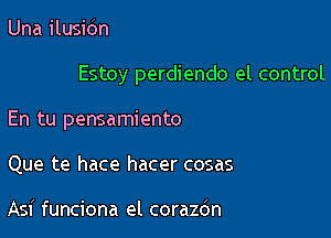 Una ilusidn

Estoy perdiendo el control

En tu pensamiento
Que te hace hacer cosas

Asi funciona el corazdn