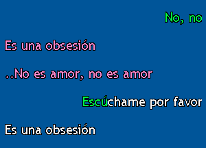 Es una obsesidn

..No es amor, no es amor

Escdchame por favor

Es una obsesibn