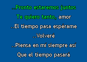 ..Pronto estaremos juntos
Te quiero tanto, amor
..El tiempo pasa espierame
..Volverie

..Piensa en mi siempre asf

Que el tiempo pasara