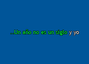 ..Un aFmo no es un siglo y yo