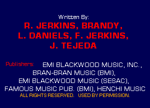 Written Byi

EMI BLACKWDDD MUSIC, INC,
BRAN-BRAN MUSIC EBMIJ.
EMI BLACKWDDD MUSIC ESESACJ.

FAMOUS MUSIC PUB. EBMIJ. HENCHI MUSIC
ALL RIGHTS RESERVED. USED BY PERMISSION.