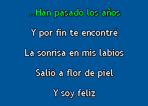 ..Han pasado los ar'ios
Y por fin te enconta

La sonrisa en mis labios

Salid a flor de piel

Y soy feliz