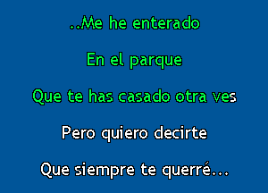 ..Me he enterado
En el parque
Que te has casado otra ves

Pero quiero decirte

Que siempre te querran